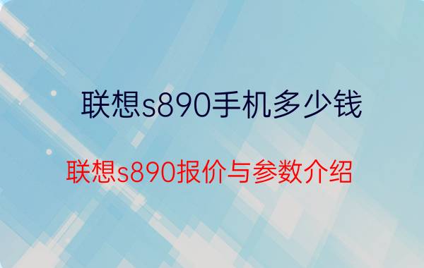 联想s890手机多少钱 联想s890报价与参数介绍